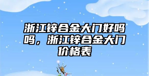 浙江鋅合金大門好嗎嗎，浙江鋅合金大門價格表