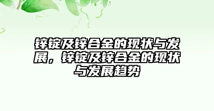 鋅錠及鋅合金的現(xiàn)狀與發(fā)展，鋅錠及鋅合金的現(xiàn)狀與發(fā)展趨勢(shì)