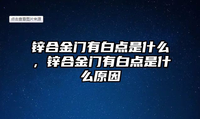 鋅合金門有白點是什么，鋅合金門有白點是什么原因