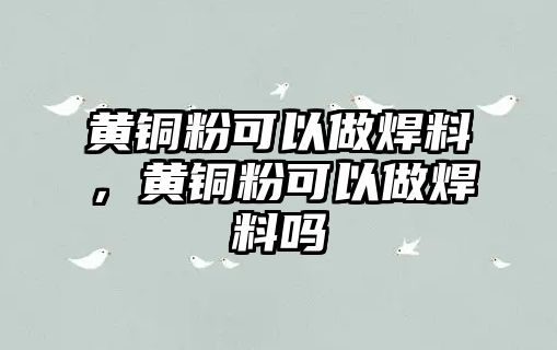 黃銅粉可以做焊料，黃銅粉可以做焊料嗎