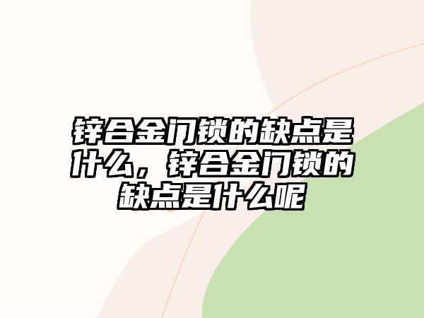 鋅合金門鎖的缺點(diǎn)是什么，鋅合金門鎖的缺點(diǎn)是什么呢