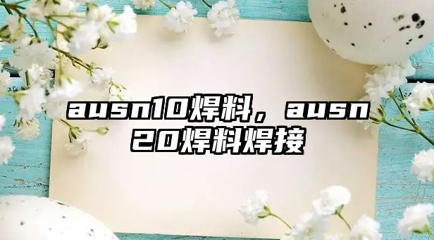 ausn10焊料，ausn20焊料焊接