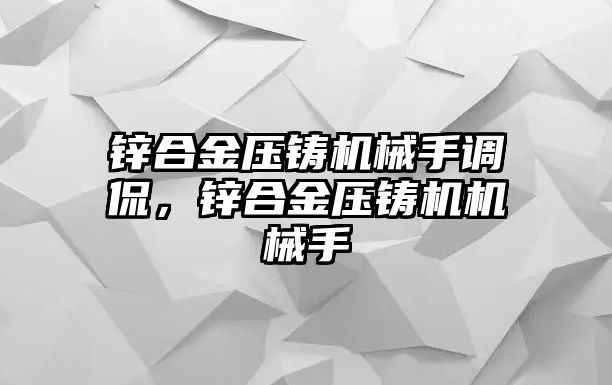 鋅合金壓鑄機(jī)械手調(diào)侃，鋅合金壓鑄機(jī)機(jī)械手