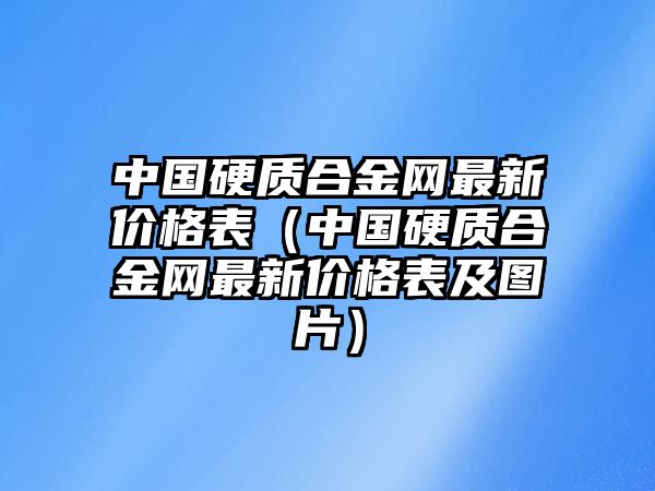 中國硬質(zhì)合金網(wǎng)最新價格表（中國硬質(zhì)合金網(wǎng)最新價格表及圖片）