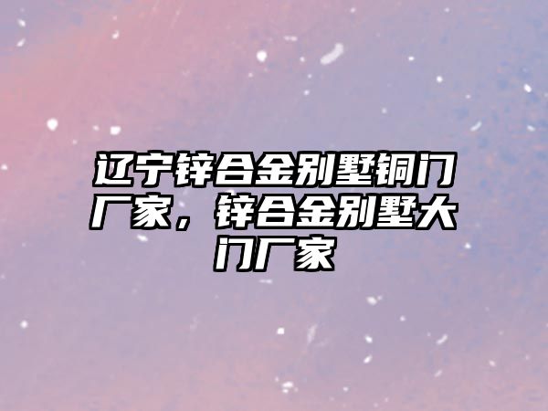 遼寧鋅合金別墅銅門廠家，鋅合金別墅大門廠家