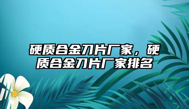 硬質(zhì)合金刀片廠家，硬質(zhì)合金刀片廠家排名