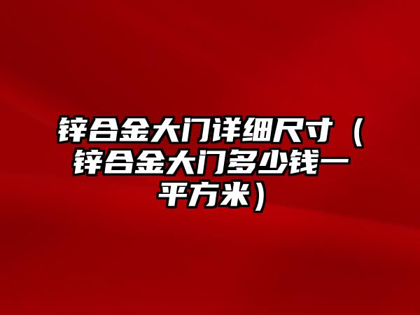 鋅合金大門(mén)詳細(xì)尺寸（鋅合金大門(mén)多少錢(qián)一平方米）