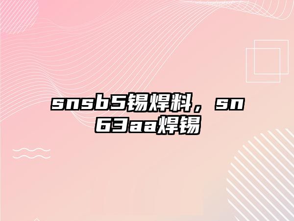 snsb5錫焊料，sn63aa焊錫