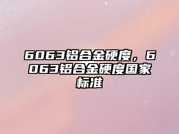 6063鋁合金硬度，6063鋁合金硬度國家標準