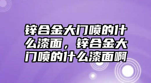 鋅合金大門噴的什么漆面，鋅合金大門噴的什么漆面啊