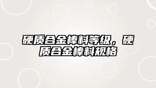 硬質(zhì)合金棒料等級(jí)，硬質(zhì)合金棒料規(guī)格