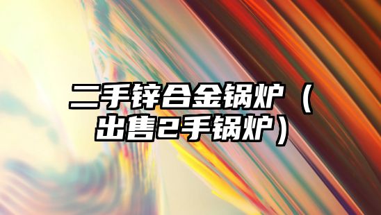 二手鋅合金鍋爐（出售2手鍋爐）