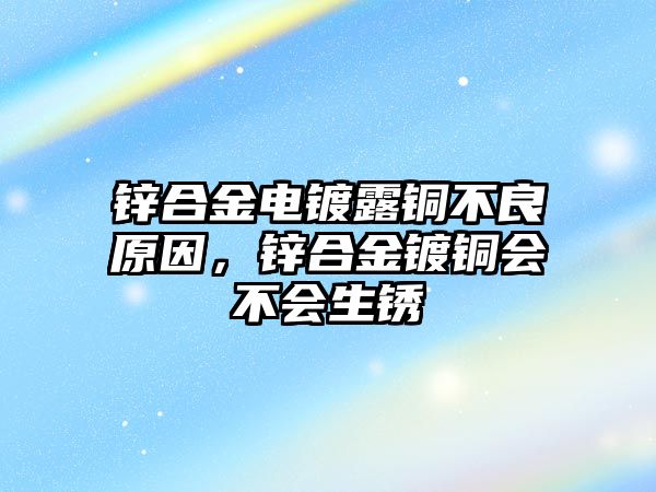 鋅合金電鍍露銅不良原因，鋅合金鍍銅會(huì)不會(huì)生銹