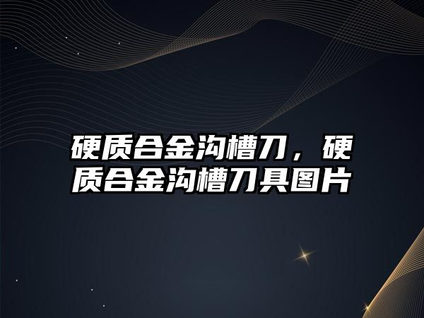 硬質(zhì)合金溝槽刀，硬質(zhì)合金溝槽刀具圖片