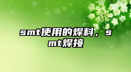 smt使用的焊料，smt焊接