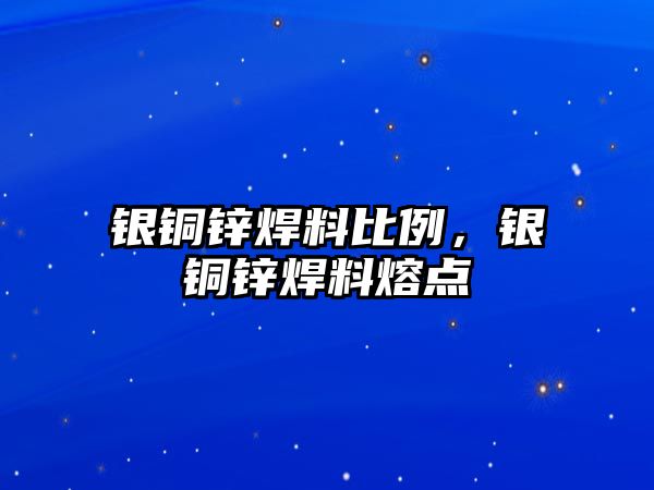 銀銅鋅焊料比例，銀銅鋅焊料熔點