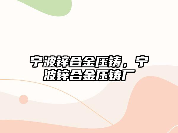 寧波鋅合金壓鑄，寧波鋅合金壓鑄廠