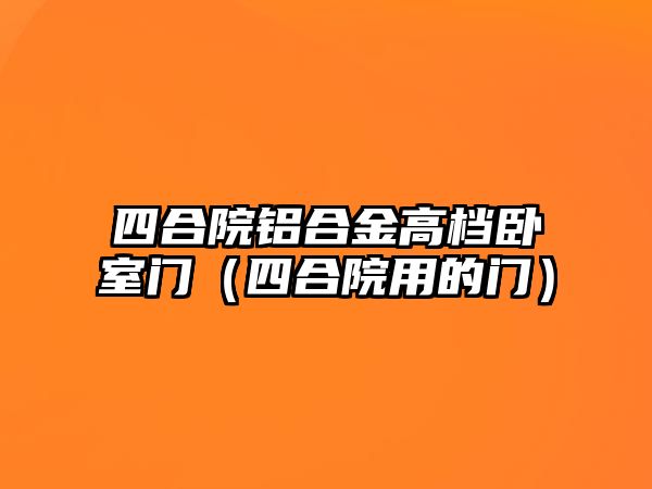 四合院鋁合金高檔臥室門（四合院用的門）