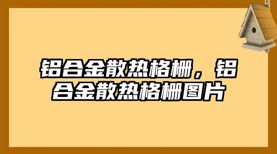 鋁合金散熱格柵，鋁合金散熱格柵圖片