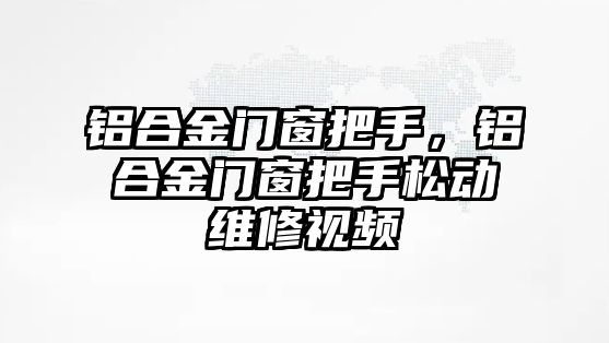 鋁合金門窗把手，鋁合金門窗把手松動維修視頻