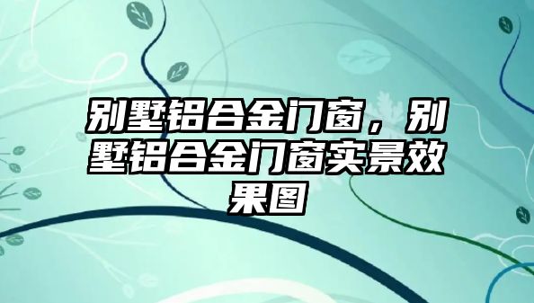 別墅鋁合金門窗，別墅鋁合金門窗實景效果圖