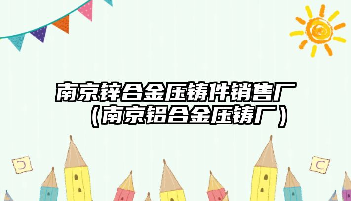 南京鋅合金壓鑄件銷售廠（南京鋁合金壓鑄廠）