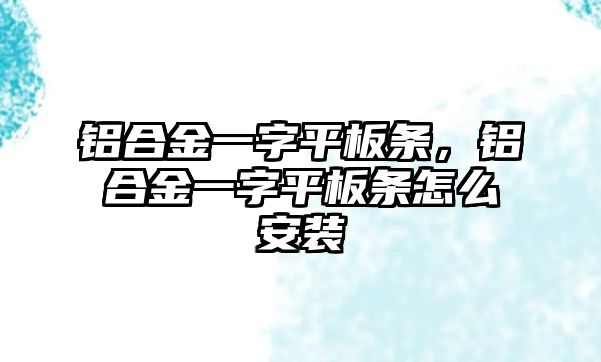 鋁合金一字平板條，鋁合金一字平板條怎么安裝