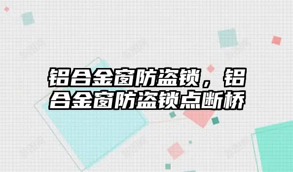 鋁合金窗防盜鎖，鋁合金窗防盜鎖點斷橋