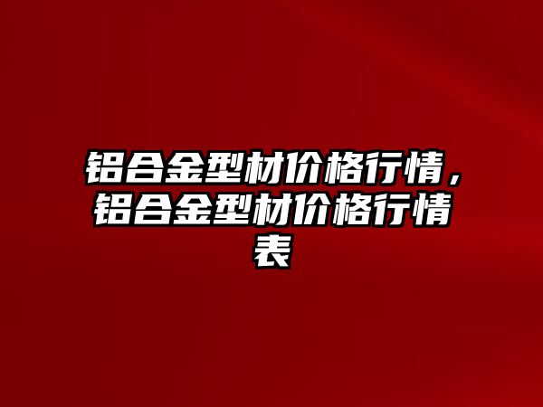 鋁合金型材價格行情，鋁合金型材價格行情表