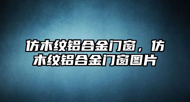 仿木紋鋁合金門窗，仿木紋鋁合金門窗圖片