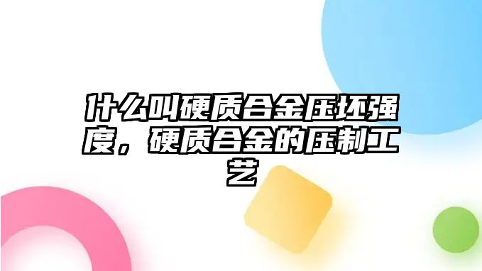 什么叫硬質(zhì)合金壓坯強(qiáng)度，硬質(zhì)合金的壓制工藝