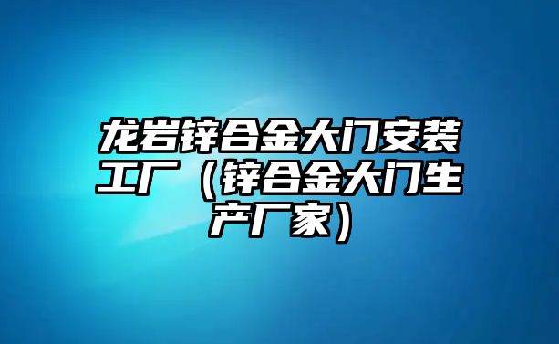 龍巖鋅合金大門(mén)安裝工廠（鋅合金大門(mén)生產(chǎn)廠家）