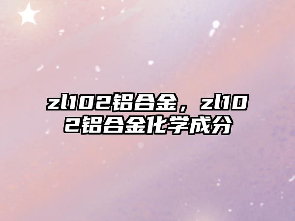 zl102鋁合金，zl102鋁合金化學(xué)成分