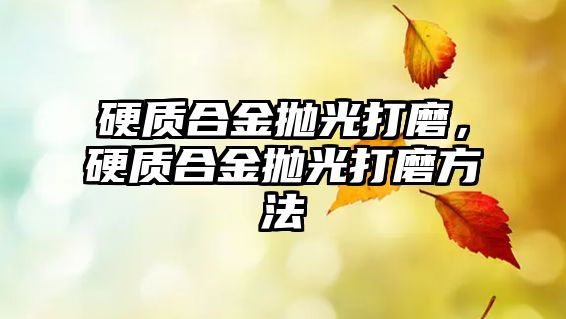 硬質(zhì)合金拋光打磨，硬質(zhì)合金拋光打磨方法