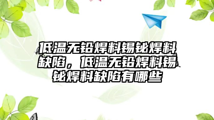 低溫無鉛焊料錫鉍焊料缺陷，低溫無鉛焊料錫鉍焊料缺陷有哪些