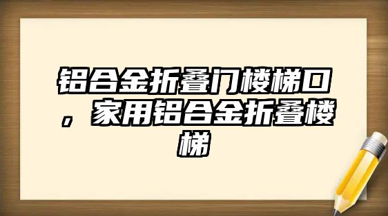 鋁合金折疊門樓梯口，家用鋁合金折疊樓梯