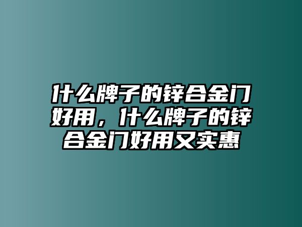 什么牌子的鋅合金門(mén)好用，什么牌子的鋅合金門(mén)好用又實(shí)惠