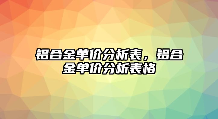 鋁合金單價分析表，鋁合金單價分析表格