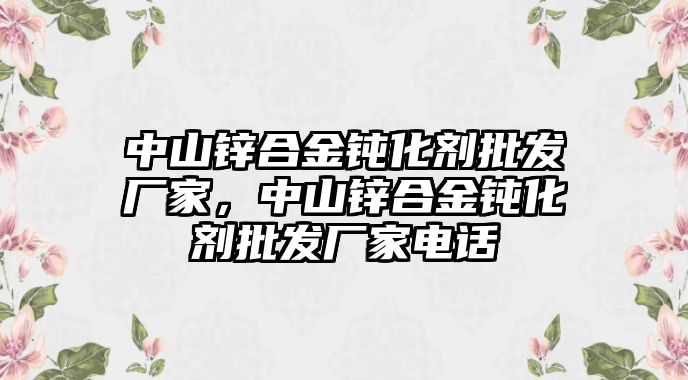 中山鋅合金鈍化劑批發(fā)廠家，中山鋅合金鈍化劑批發(fā)廠家電話