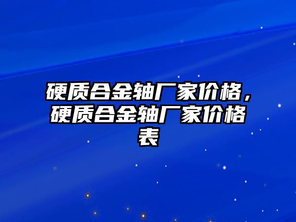 硬質(zhì)合金軸廠家價格，硬質(zhì)合金軸廠家價格表