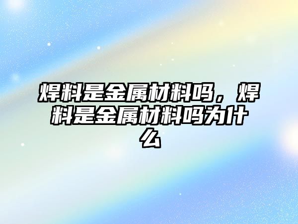 焊料是金屬材料嗎，焊料是金屬材料嗎為什么