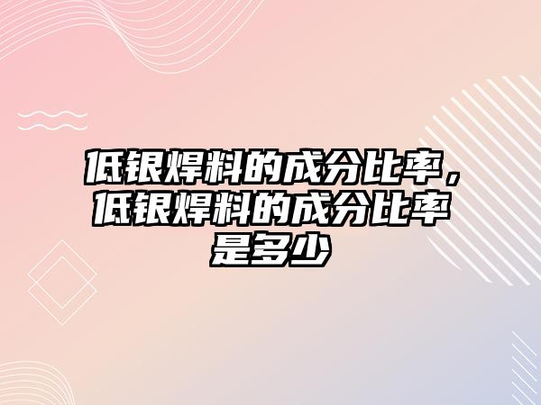 低銀焊料的成分比率，低銀焊料的成分比率是多少