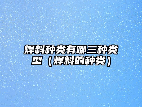 焊料種類(lèi)有哪三種類(lèi)型（焊料的種類(lèi)）