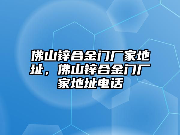 佛山鋅合金門廠家地址，佛山鋅合金門廠家地址電話