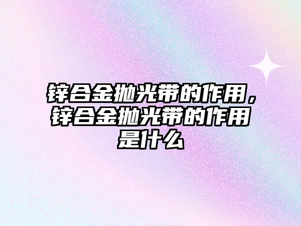 鋅合金拋光帶的作用，鋅合金拋光帶的作用是什么