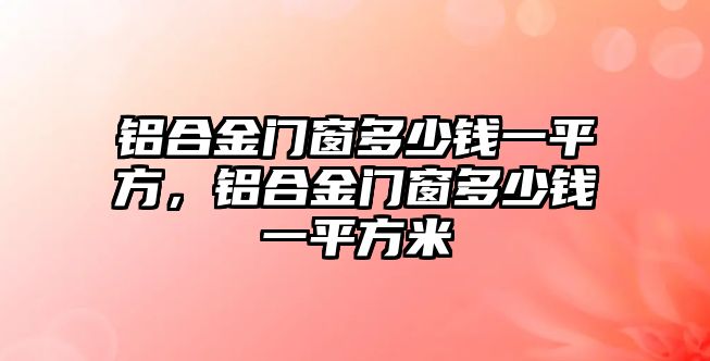 鋁合金門窗多少錢一平方，鋁合金門窗多少錢一平方米