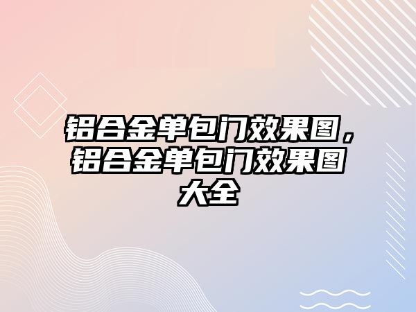 鋁合金單包門(mén)效果圖，鋁合金單包門(mén)效果圖大全