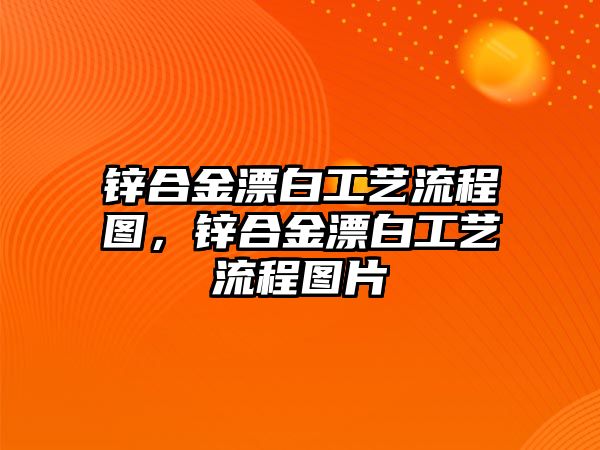 鋅合金漂白工藝流程圖，鋅合金漂白工藝流程圖片