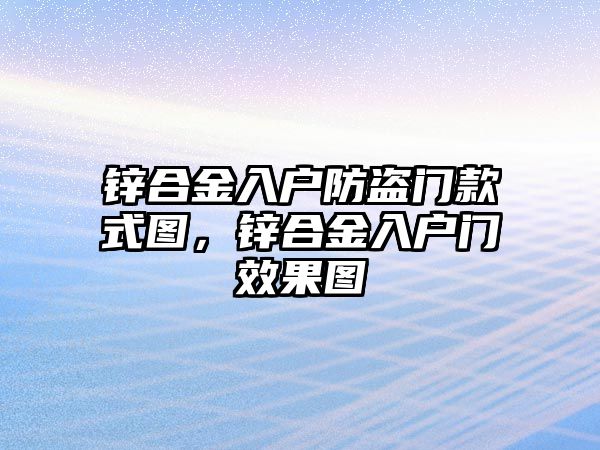 鋅合金入戶防盜門款式圖，鋅合金入戶門效果圖