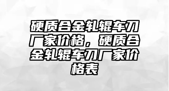 硬質(zhì)合金軋輥車刀廠家價格，硬質(zhì)合金軋輥車刀廠家價格表